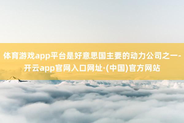 体育游戏app平台是好意思国主要的动力公司之一-开云app官网入口网址·(中国)官方网站