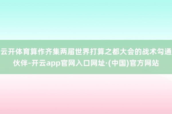 云开体育算作齐集两届世界打算之都大会的战术勾通伙伴-开云app官网入口网址·(中国)官方网站