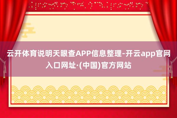 云开体育说明天眼查APP信息整理-开云app官网入口网址·(中国)官方网站