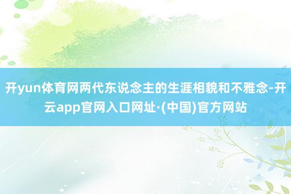 开yun体育网两代东说念主的生涯相貌和不雅念-开云app官网入口网址·(中国)官方网站