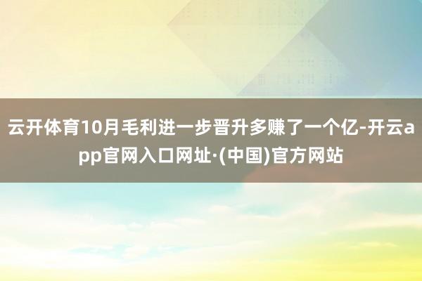 云开体育10月毛利进一步晋升多赚了一个亿-开云app官网入口网址·(中国)官方网站