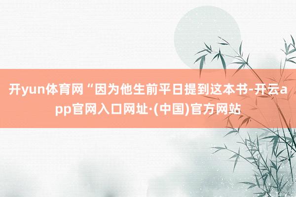 开yun体育网“因为他生前平日提到这本书-开云app官网入口网址·(中国)官方网站