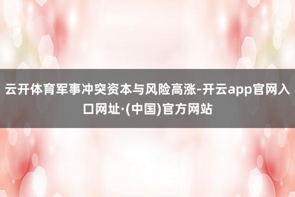 云开体育军事冲突资本与风险高涨-开云app官网入口网址·(中国)官方网站