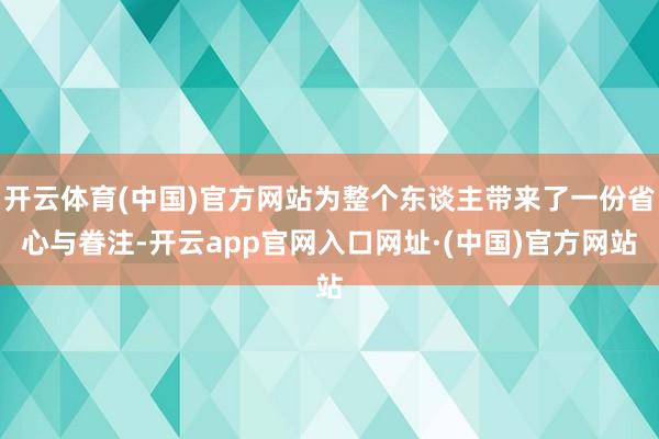 开云体育(中国)官方网站为整个东谈主带来了一份省心与眷注-开云app官网入口网址·(中国)官方网站