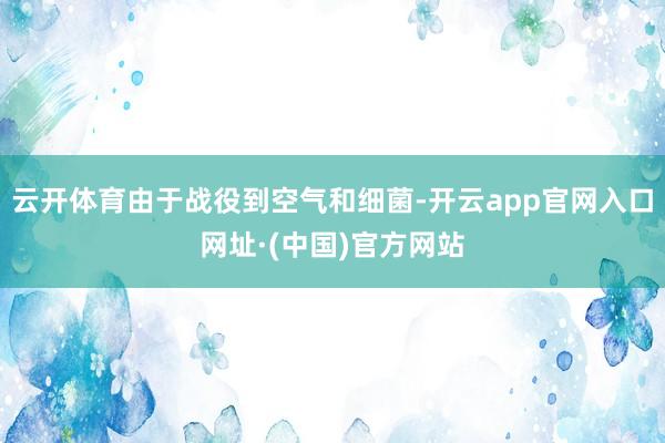 云开体育由于战役到空气和细菌-开云app官网入口网址·(中国)官方网站