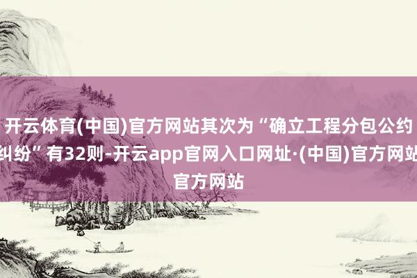 开云体育(中国)官方网站其次为“确立工程分包公约纠纷”有32则-开云app官网入口网址·(中国)官方网站