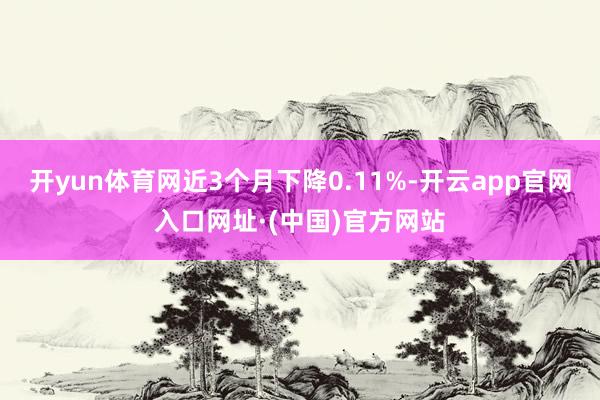 开yun体育网近3个月下降0.11%-开云app官网入口网址·(中国)官方网站