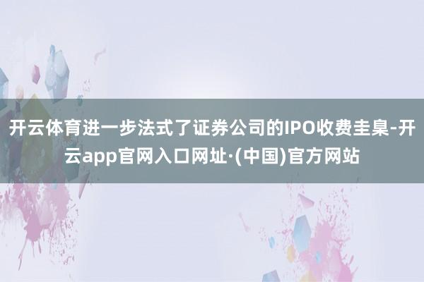 开云体育进一步法式了证券公司的IPO收费圭臬-开云app官网入口网址·(中国)官方网站