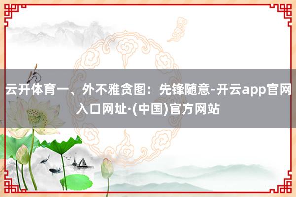 云开体育一、外不雅贪图：先锋随意-开云app官网入口网址·(中国)官方网站