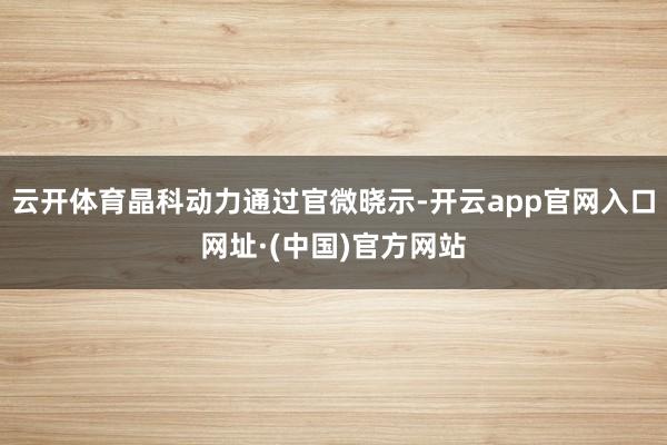 云开体育晶科动力通过官微晓示-开云app官网入口网址·(中国)官方网站