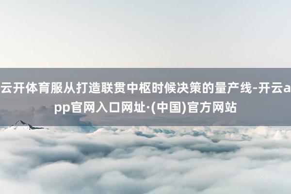 云开体育服从打造联贯中枢时候决策的量产线-开云app官网入口网址·(中国)官方网站